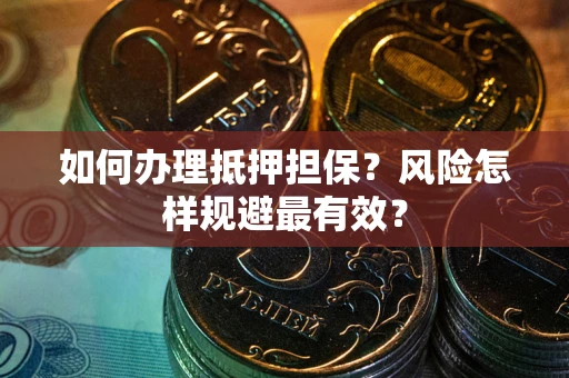 武汉如何办理抵押担保？风险怎样规避最有效？