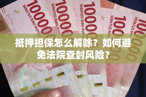 武汉抵押担保怎么解除？如何避免法院查封风险？