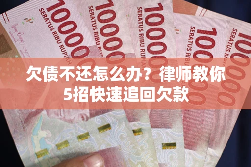 武汉欠债不还怎么办？律师教你5招快速追回欠款