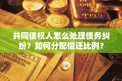 武汉共同债权人怎么处理债务纠纷？如何分配偿还比例？