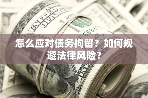 武汉怎么应对债务拘留？如何规避法律风险？