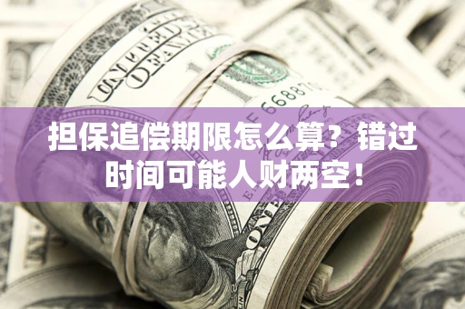 武汉担保追偿期限怎么算？错过时间可能人财两空！