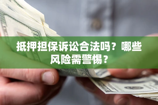 武汉抵押担保诉讼合法吗？哪些风险需警惕？