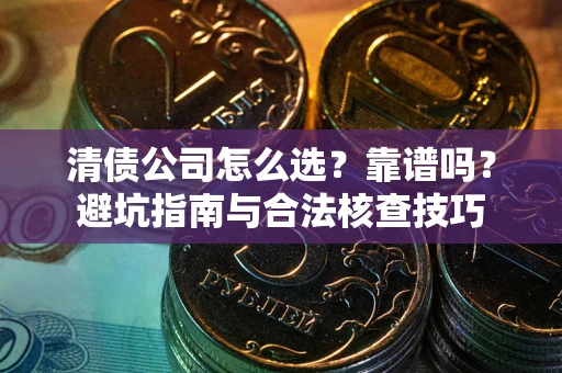 武汉清债公司怎么选？靠谱吗？避坑指南与合法核查技巧