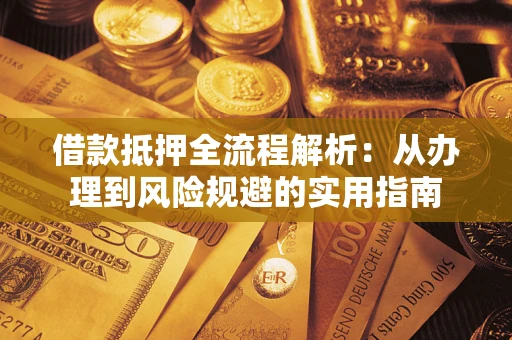 武汉借款抵押全流程解析：从办理到风险规避的实用指南
