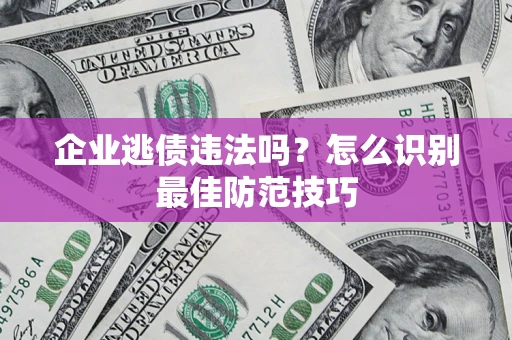 武汉企业逃债违法吗？怎么识别最佳防范技巧