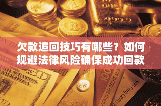 武汉欠款追回技巧有哪些？如何规避法律风险确保成功回款？