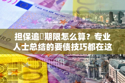 武汉担保追償期限怎么算？专业人士总结的要债技巧都在这里了
