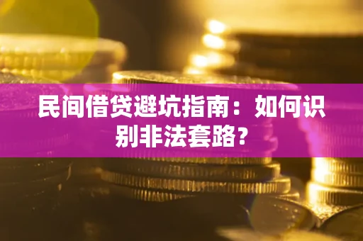 武汉民间借贷避坑指南：如何识别非法套路？