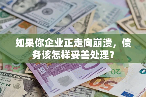 武汉如果你企业正走向崩溃，债务该怎样妥善处理？