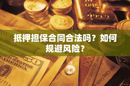 武汉抵押担保合同合法吗？如何规避风险？