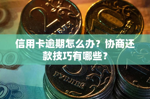武汉信用卡逾期怎么办？协商还款技巧有哪些？