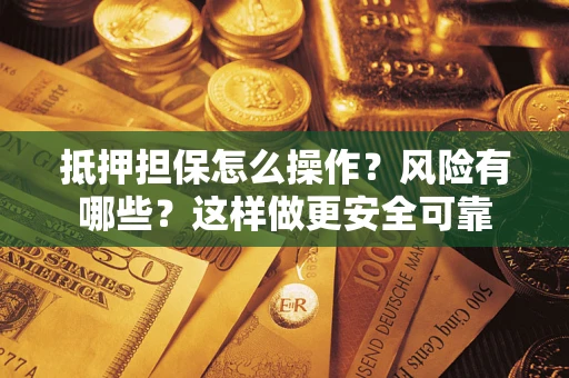 武汉抵押担保怎么操作？风险有哪些？这样做更安全可靠