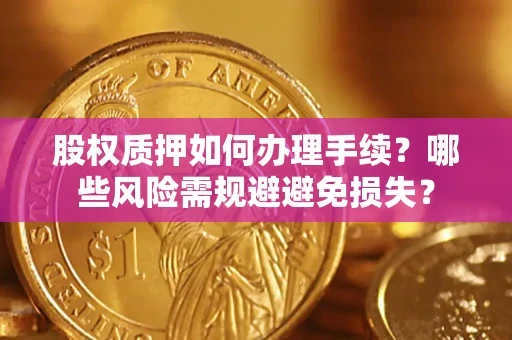武汉股权质押如何办理手续？哪些风险需规避避免损失？
