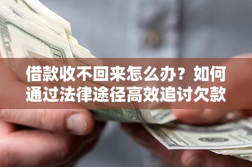 武汉借款收不回来怎么办?如何通过法律途径高效追讨欠款? 武汉借款收不回来怎么办?如何通过法律途径高效追讨欠款?