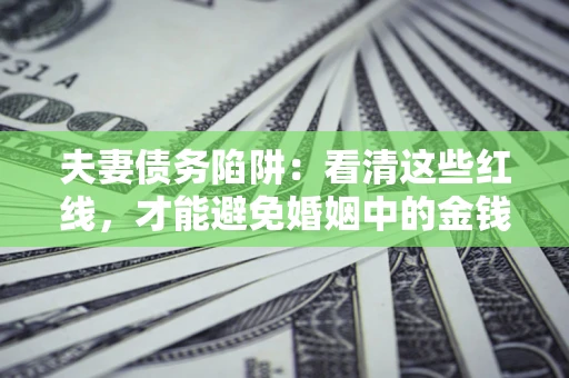 武汉夫妻债务陷阱：看清这些红线，才能避免婚姻中的金钱危机