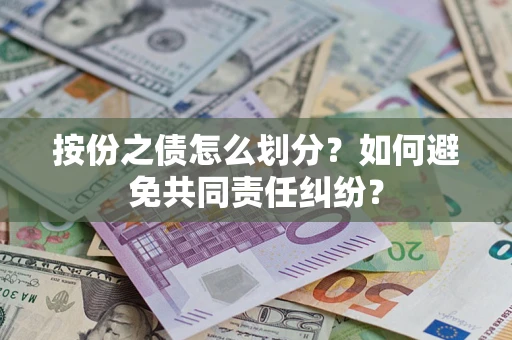 武汉按份之债怎么划分？如何避免共同责任纠纷？
