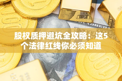 武汉股权质押避坑全攻略：这5个法律红线你必须知道