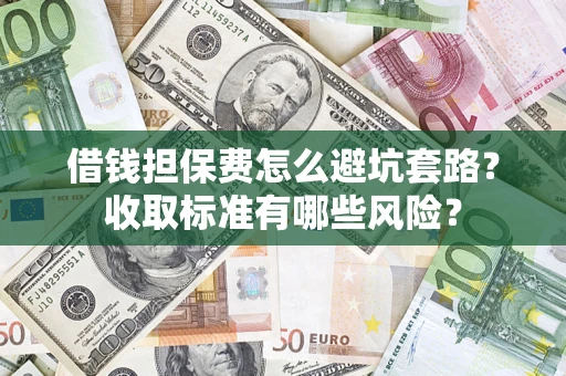 武汉借钱担保费怎么避坑套路？收取标准有哪些风险？