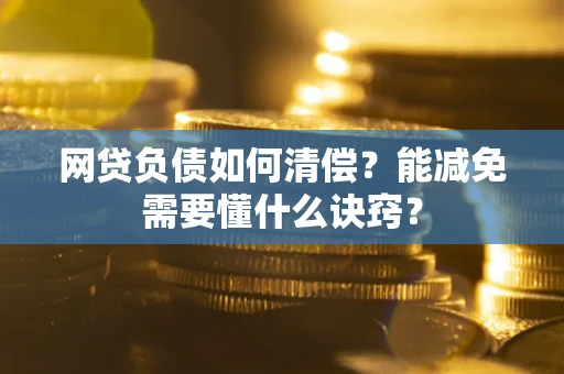 武汉网贷负债如何清偿？能减免需要懂什么诀窍？