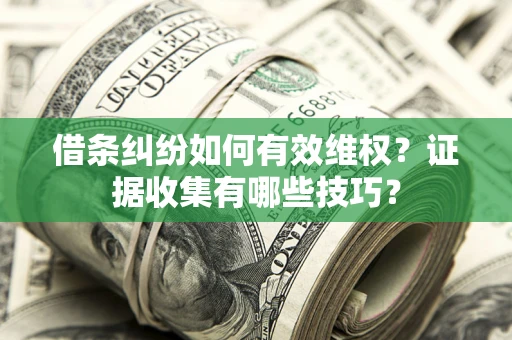 武汉借条纠纷如何有效维权？证据收集有哪些技巧？