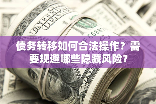 武汉债务转移如何合法操作？需要规避哪些隐藏风险？