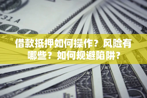 武汉借款抵押如何操作?风险有哪些?如何规避陷阱? 武汉借款抵押如何操作?风险有哪些?如何规避陷阱?