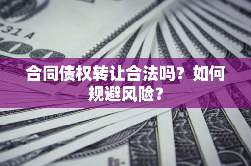 武汉合同债权转让合法吗?如何规避风险? 武汉合同债权转让合法吗?如何规避风险?