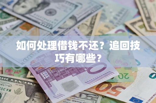 武汉如何处理借钱不还？追回技巧有哪些？