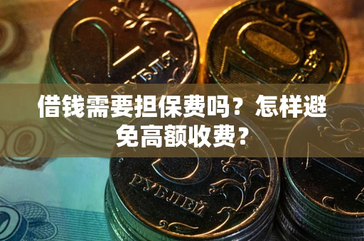 武汉借钱需要担保费吗？怎样避免高额收费？