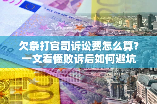 武汉欠条打官司诉讼费怎么算？一文看懂败诉后如何避坑