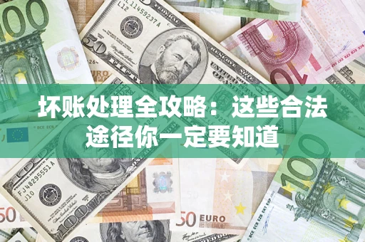 武汉坏账处理全攻略：这些合法途径你一定要知道