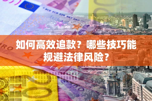 武汉如何高效追款？哪些技巧能规避法律风险？
