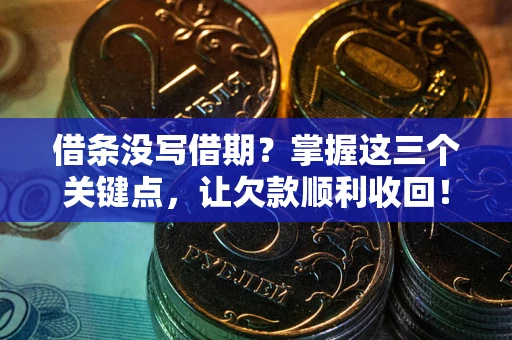 武汉借条没写借期？掌握这三个关键点，让欠款顺利收回！