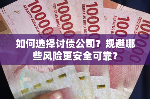 武汉如何选择讨债公司？规避哪些风险更安全可靠？