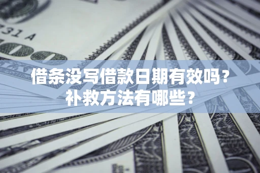 武汉借条没写借款日期有效吗?补救方法有哪些? 武汉借条没写借款日期有效吗?补救方法有哪些?