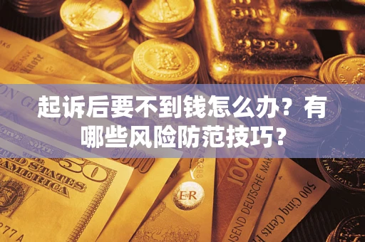 武汉起诉后要不到钱怎么办?有哪些风险防范技巧? 武汉起诉后要不到钱怎么办?有哪些风险防范技巧?