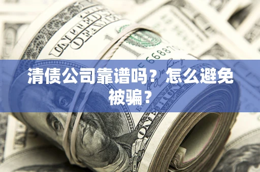 武汉清债公司靠谱吗？怎么避免被骗？