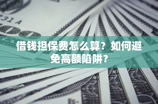 武汉借钱担保费怎么算？如何避免高额陷阱？