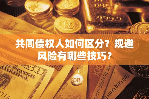 武汉共同债权人如何区分？规避风险有哪些技巧？