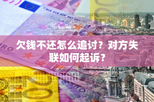 武汉欠钱不还怎么追讨？对方失联如何起诉？