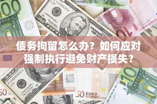 武汉债务拘留怎么办？如何应对强制执行避免财产损失？