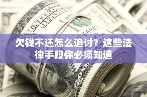 武汉欠钱不还怎么追讨？这些法律手段你必须知道