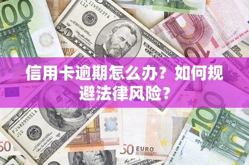 武汉信用卡逾期怎么办？如何规避法律风险？