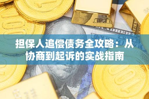 武汉担保人追偿债务全攻略：从协商到起诉的实战指南