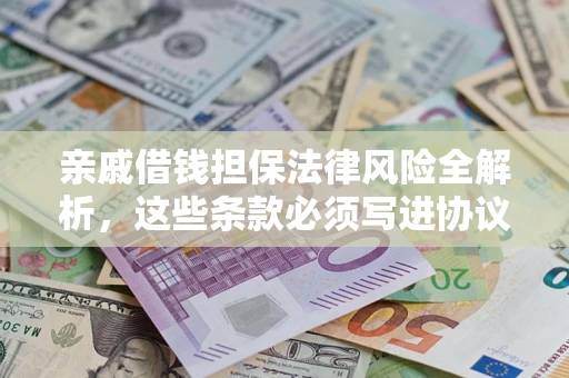 武汉亲戚借钱担保法律风险全解析，这些条款必须写进协议