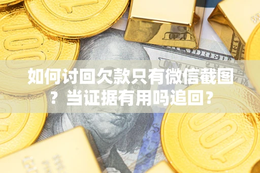 武汉如何讨回欠款只有微信截图？当证据有用吗追回？